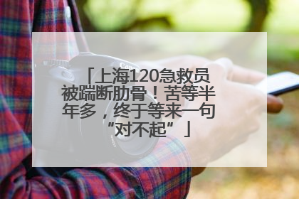上海120急救员被踹断肋骨！苦等半年多，终于等来一句“对不起”