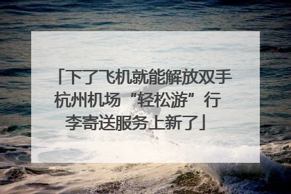 下了飞机就能解放双手 杭州机场“轻松游”行李寄送服务上新了