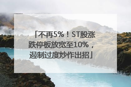 不再5%！ST股涨跌停板放宽至10%，遏制过度炒作出招