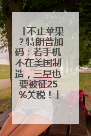 不止苹果？特朗普加码：若手机不在美国制造，三星也要被征25%关税！