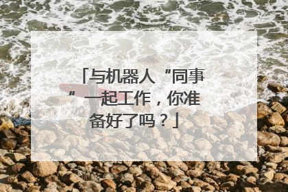 与机器人“同事”一起工作，你准备好了吗？