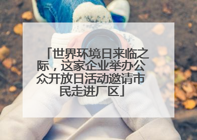 世界环境日来临之际，这家企业举办公众开放日活动邀请市民走进厂区