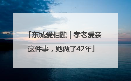 东城爱相融｜孝老爱亲这件事，她做了42年