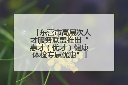 东营市高层次人才服务联盟推出“惠才（优才）健康体检专属优惠”