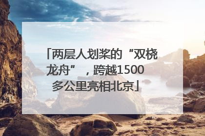 两层人划桨的“双桡龙舟”，跨越1500多公里亮相北京