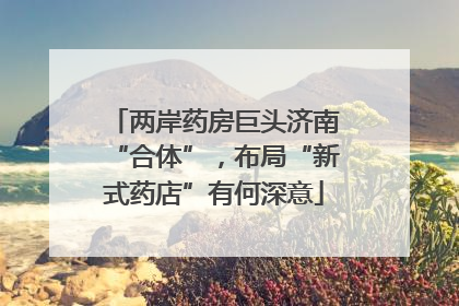两岸药房巨头济南“合体”，布局“新式药店”有何深意
