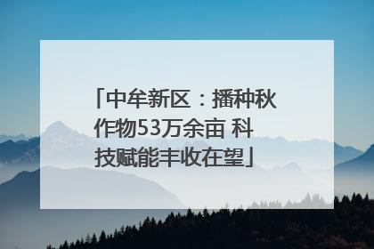 中牟新区：播种秋作物53万余亩 科技赋能丰收在望