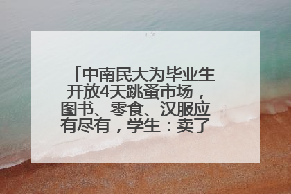 中南民大为毕业生开放4天跳蚤市场，图书、零食、汉服应有尽有，学生：卖了几十个手串