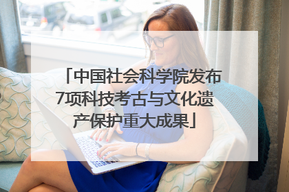 中国社会科学院发布7项科技考古与文化遗产保护重大成果