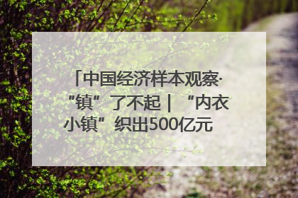 中国经济样本观察·“镇”了不起｜“内衣小镇”织出500亿元“里子产业”