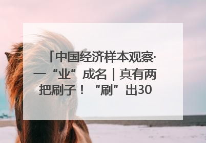 中国经济样本观察·一“业”成名｜真有两把刷子！“刷”出30亿级“颜值经济”