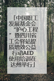 中国职工发展基金会“护心工程”暨四川省工会驿站提质增效公益行动AED使用培训在达州举行