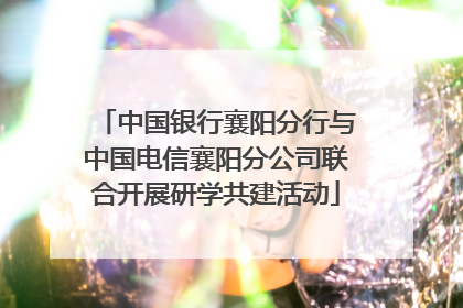 中国银行襄阳分行与中国电信襄阳分公司联合开展研学共建活动