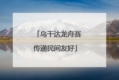 乌干达龙舟赛传递民间友好