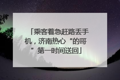 乘客着急赶路丢手机，济南热心“的哥”第一时间送回