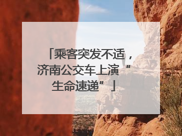 乘客突发不适，济南公交车上演“生命速递”
