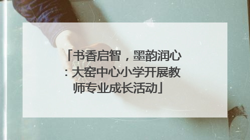 书香启智，墨韵润心：大窑中心小学开展教师专业成长活动