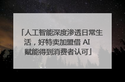 人工智能深度渗透日常生活，好特卖加盟借 AI 赋能得到消费者认可