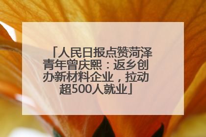 人民日报点赞菏泽青年曾庆熙：返乡创办新材料企业，拉动超500人就业