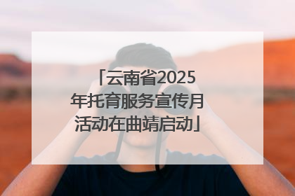云南省2025年托育服务宣传月活动在曲靖启动