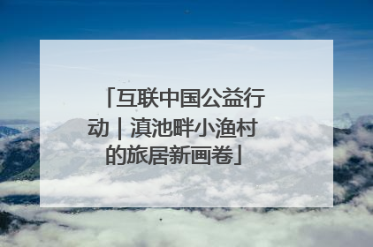互联中国公益行动｜滇池畔小渔村的旅居新画卷