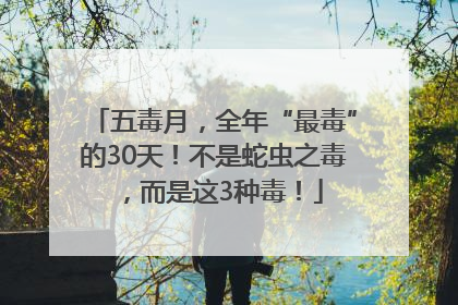 五毒月，全年“最毒”的30天！不是蛇虫之毒，而是这3种毒！