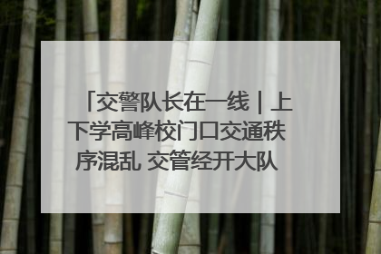 交警队长在一线｜上下学高峰校门口交通秩序混乱 交管经开大队多举措进行整治