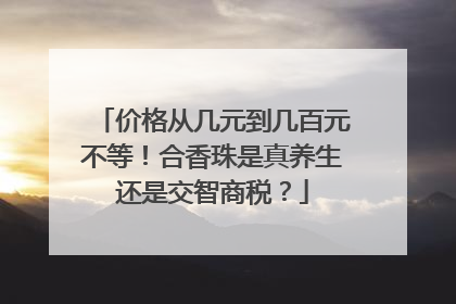 价格从几元到几百元不等！合香珠是真养生还是交智商税？