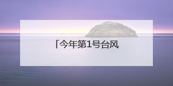 今年第1号台风生成，将给湖南带来哪些影响？