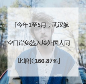 今年1至5月，武汉航空口岸免签入境外国人同比增长160.87%