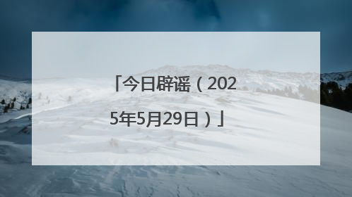 今日辟谣（2025年5月29日）