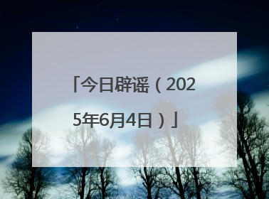 今日辟谣（2025年6月4日）