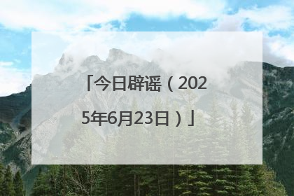 今日辟谣（2025年6月23日）