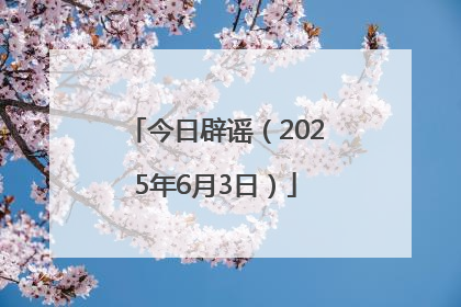 今日辟谣（2025年6月3日）