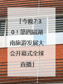 今晚7:30！第四届湖南旅游发展大会开幕式全球直播