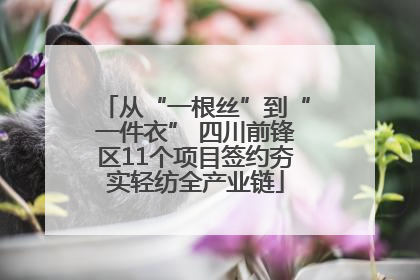 从“一根丝”到“一件衣” 四川前锋区11个项目签约夯实轻纺全产业链