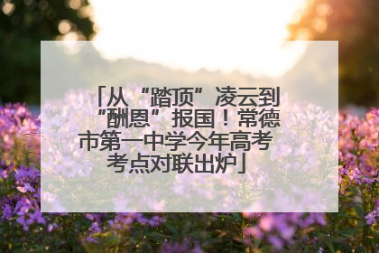 从“踏顶”凌云到“酬恩”报国！常德市第一中学今年高考考点对联出炉