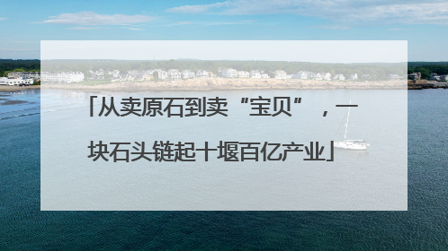 从卖原石到卖“宝贝”，一块石头链起十堰百亿产业
