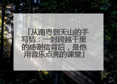 从南粤到天山的手写情：一封跨越千里的感谢信背后，是他用音乐点亮的课堂