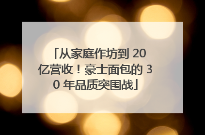 从家庭作坊到 20 亿营收！豪士面包的 30 年品质突围战