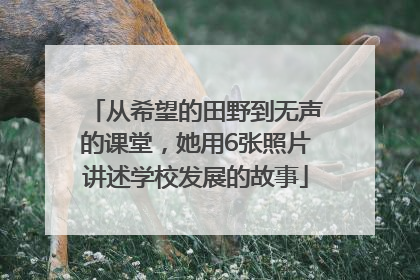 从希望的田野到无声的课堂，她用6张照片讲述学校发展的故事