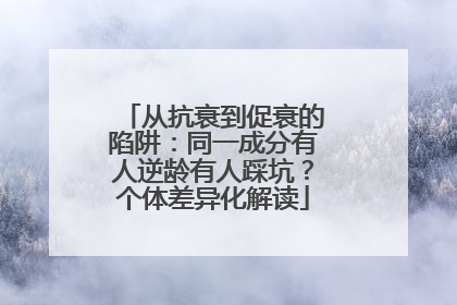 从抗衰到促衰的陷阱：同一成分有人逆龄有人踩坑？个体差异化解读