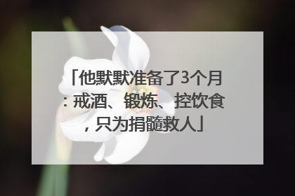 他默默准备了3个月：戒酒、锻炼、控饮食，只为捐髓救人
