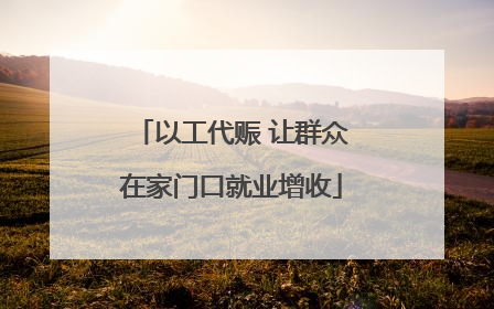 以工代赈 让群众在家门口就业增收
