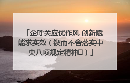 企呼关应优作风 创新赋能求实效（锲而不舍落实中央八项规定精神⑭）