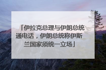 伊拉克总理与伊朗总统通电话，伊朗总统称伊斯兰国家须统一立场
