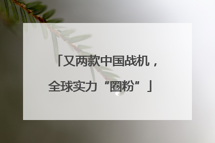 又两款中国战机，全球实力“圈粉”