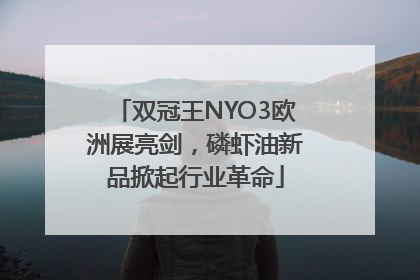 双冠王NYO3欧洲展亮剑，磷虾油新品掀起行业革命