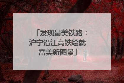 发现最美铁路：沪宁沿江高铁绘就富美新图景
