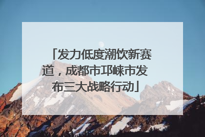 发力低度潮饮新赛道，成都市邛崃市发布三大战略行动